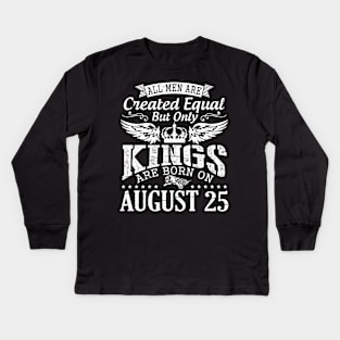 All Men Are Created Equal But Only Kings Are Born On August 25 Happy Birthday To Me You Papa Dad Son Kids Long Sleeve T-Shirt